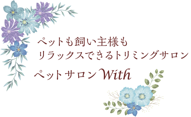 ペットも飼い主様もリラックスできるトリミングサロン ペットサロンWith